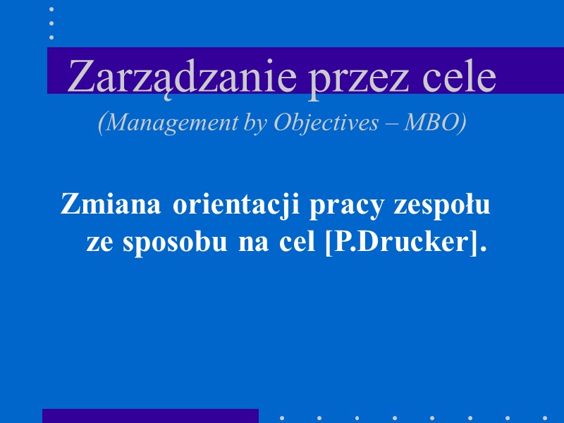 Zarządzanie przez cele (Management by Objectives – MBO) Zmiana orientacji pracy zespołu ze sposobu